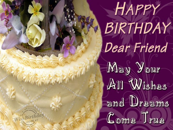 May All Your Wishes Come True My Friend - Birthday Wishes, Happy ...